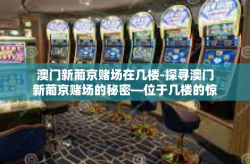 澳门新葡京赌场在几楼-探寻澳门新葡京赌场的秘密—位于几楼的惊喜-澳门新葡京赌场在几楼
