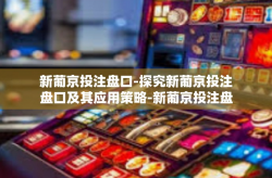 新葡京投注盘口-探究新葡京投注盘口及其应用策略-新葡京投注盘口