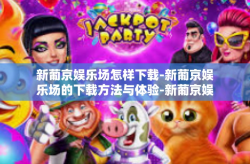 新葡京娱乐场怎样下载-新葡京娱乐场的下载方法与体验-新葡京娱乐场怎样下载