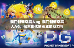 澳门新葡京真人ag-澳门新葡京真人AG，探索现代博彩业的魅力与真实体验-澳门新葡京真人ag