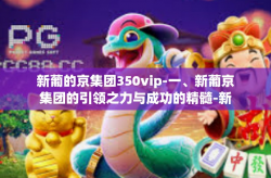新葡的京集团350vip-一、新葡京集团的引领之力与成功的精髓-新葡的京集团350vip
