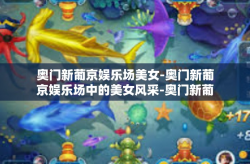 奥门新葡京娱乐场美女-奥门新葡京娱乐场中的美女风采-奥门新葡京娱乐场美女