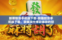 新葡新京手机版下载-新葡新京手机版下载，掌握现代博彩体验的钥匙-新葡新京手机版下载