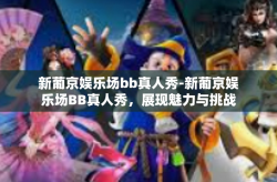 新葡京娱乐场bb真人秀-新葡京娱乐场BB真人秀，展现魅力与挑战-新葡京娱乐场bb真人秀
