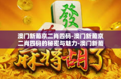 澳门新葡京二肖四码-澳门新葡京二肖四码的秘密与魅力-澳门新葡京二肖四码