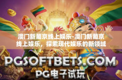 澳门新葡京线上娱乐-澳门新葡京线上娱乐，探索现代娱乐的新领域-澳门新葡京线上娱乐