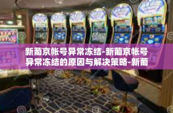 新葡京帐号异常冻结-新葡京帐号异常冻结的原因与解决策略-新葡京帐号异常冻结