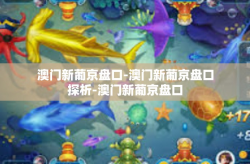澳门新葡京盘口-澳门新葡京盘口探析-澳门新葡京盘口