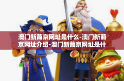 澳门新葡京网址是什么-澳门新葡京网址介绍-澳门新葡京网址是什么