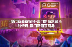 澳门新葡京铜马-澳门新葡京铜马的传奇-澳门新葡京铜马