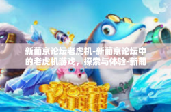 新葡京论坛老虎机-新葡京论坛中的老虎机游戏，探索与体验-新葡京论坛老虎机