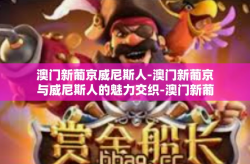 澳门新葡京威尼斯人-澳门新葡京与威尼斯人的魅力交织-澳门新葡京威尼斯人