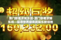 澳门新葡京娱乐场-澳门新葡京娱乐场—探寻世界级休闲娱乐新领地-澳门新葡京娱乐场