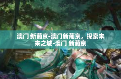 澳门 新葡京-澳门新葡京，探索未来之城-澳门 新葡京