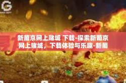 新葡京网上赌城 下载-探索新葡京网上赌城，下载体验与乐趣-新葡京网上赌城 下载