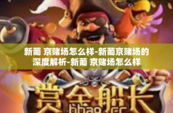 新葡 京赌场怎么样-新葡京赌场的深度解析-新葡 京赌场怎么样