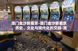 澳门金沙新葡京-澳门金沙新葡京，历史、文化与现代化的交融-澳门金沙新葡京