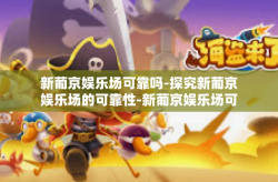 新葡京娱乐场可靠吗-探究新葡京娱乐场的可靠性-新葡京娱乐场可靠吗