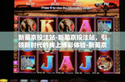 新葡京投注站-新葡京投注站，引领新时代的线上博彩体验-新葡京投注站