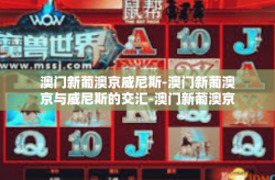 澳门新葡澳京威尼斯-澳门新葡澳京与威尼斯的交汇-澳门新葡澳京威尼斯