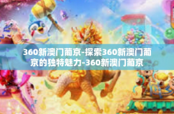 360新澳门葡京-探索360新澳门葡京的独特魅力-360新澳门葡京