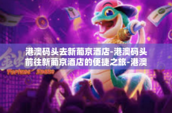港澳码头去新葡京酒店-港澳码头前往新葡京酒店的便捷之旅-港澳码头去新葡京酒店