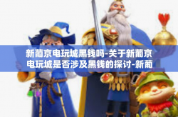 新葡京电玩城黑钱吗-关于新葡京电玩城是否涉及黑钱的探讨-新葡京电玩城黑钱吗