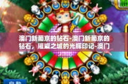 澳门新葡京的钻石-澳门新葡京的钻石，璀璨之城的光辉印记-澳门新葡京的钻石