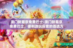 澳门新葡京免费巴士-澳门新葡京免费巴士，便利游玩探索的首选方式-澳门新葡京免费巴士