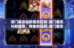 澳门葡京和新葡京区别-澳门葡京与新葡京，两者的区别-澳门葡京和新葡京区别
