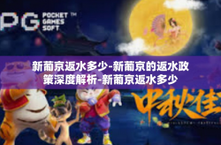 新葡京返水多少-新葡京的返水政策深度解析-新葡京返水多少