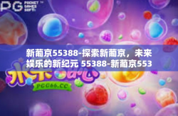 新葡京55388-探索新葡京，未来娱乐的新纪元 55388-新葡京55388