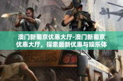 澳门新葡京优惠大厅-澳门新葡京优惠大厅，探索最新优惠与娱乐体验-澳门新葡京优惠大厅