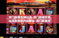 澳门新葡京网址是-澳门新葡京网址及其相关内容解读-澳门新葡京网址是
