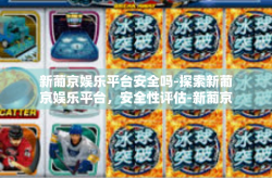 新葡京娱乐平台安全吗-探索新葡京娱乐平台，安全性评估-新葡京娱乐平台安全吗