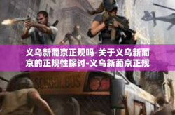 义乌新葡京正规吗-关于义乌新葡京的正规性探讨-义乌新葡京正规吗