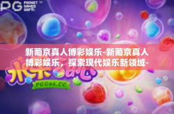 新葡京真人博彩娱乐-新葡京真人博彩娱乐，探索现代娱乐新领域-新葡京真人博彩娱乐