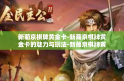 新葡京棋牌黄金卡-新葡京棋牌黄金卡的魅力与玩法-新葡京棋牌黄金卡