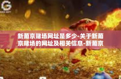 新葡京赌场网址是多少-关于新葡京赌场的网址及相关信息-新葡京赌场网址是多少