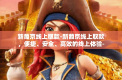 新葡京线上取款-新葡京线上取款，便捷、安全、高效的线上体验-新葡京线上取款