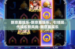 新京葡娱乐-新京葡娱乐，引领现代娱乐新风尚-新京葡娱乐