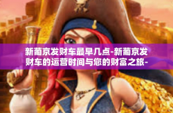 新葡京发财车最早几点-新葡京发财车的运营时间与您的财富之旅-新葡京发财车最早几点