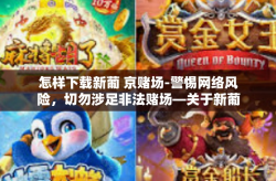 怎样下载新葡 京赌场-警惕网络风险，切勿涉足非法赌场—关于新葡京赌场下载的警示-怎样下载新葡 京赌场
