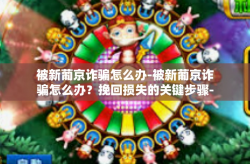 被新葡京诈骗怎么办-被新葡京诈骗怎么办？挽回损失的关键步骤-被新葡京诈骗怎么办