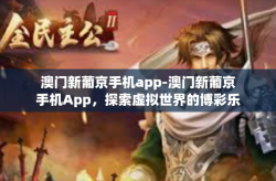 澳门新葡京手机app-澳门新葡京手机App，探索虚拟世界的博彩乐趣-澳门新葡京手机app