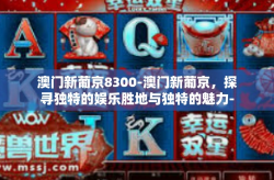 澳门新葡京8300-澳门新葡京，探寻独特的娱乐胜地与独特的魅力-澳门新葡京8300