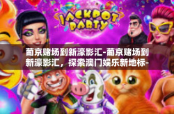 葡京赌场到新濠影汇-葡京赌场到新濠影汇，探索澳门娱乐新地标-葡京赌场到新濠影汇