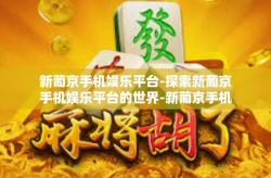 新葡京手机娱乐平台-探索新葡京手机娱乐平台的世界-新葡京手机娱乐平台