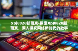 xpj8828新葡京-探索XpJ8828新葡京，深入探究网络新时代的数字化赌场平台。xpj8828新葡京