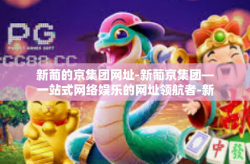 新葡的京集团网址-新葡京集团—一站式网络娱乐的网址领航者-新葡的京集团网址